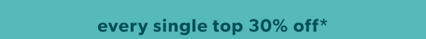 Every single top 30% off*.