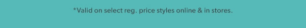 *Valid on select reg. price styles online & in stores.