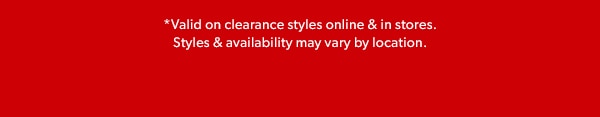 *Valid on clearance styles online & in stores. Styles & availability may vary by location.