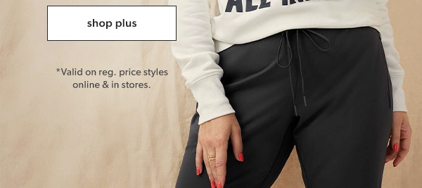 Shop plus. *Valid on reg. price styles online & in stores.