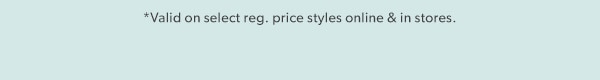 *Valid on select reg. price styles online & in stores.