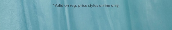 *Valid on reg. price styles online only.