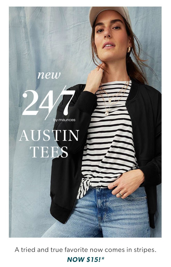 New 24/7 by maurices Austin tees. A tried and true favorite now comes in stripes. Now $15!* Model wearing maurices clothing.