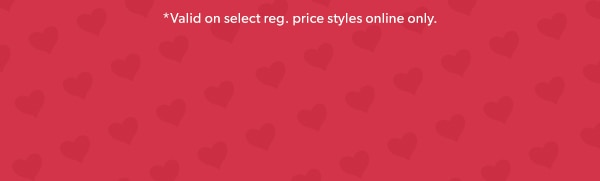 *Valid on select reg. price styles online only.