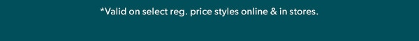 *Valid on select reg. price styles online & in stores.