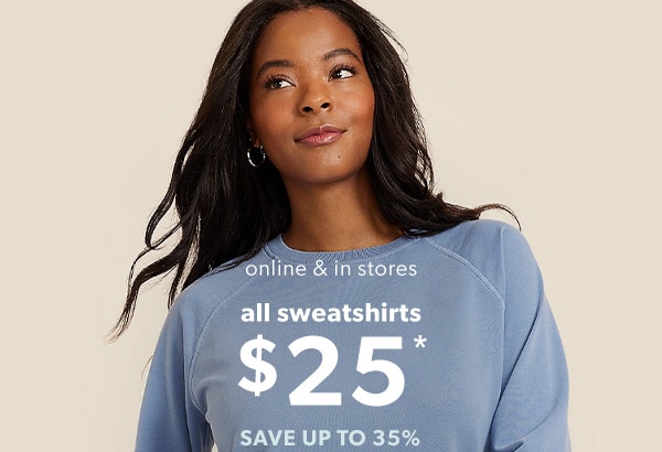 Online & in stores. All sweatshirts $25*. Save up to 35%.