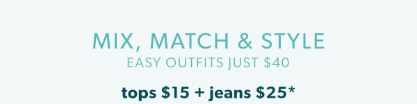Mix, match & style. Easy outfits just $40. T ops $15 + jeans $25*.