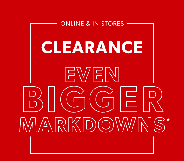 Online & in stores. Clearance. Even bigger markdowns*.
