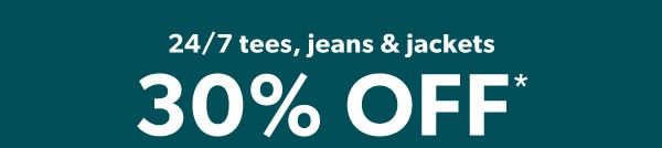 24/7 tees, jeans & jackets 30% off*.