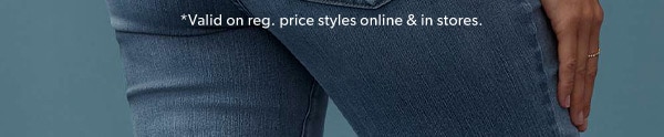 *Valid on reg. price styles online & in stores.