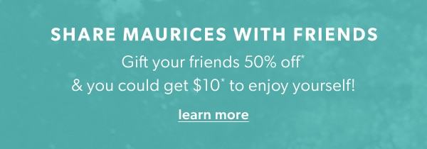 Share maurices with friends. Gift your friends 50% off* & you get $10* to enjoy yourself! Learn more.
