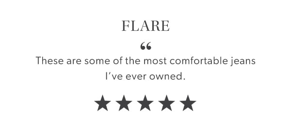 Flare “These are some of the most comfortable jeans I’ve ever owned.