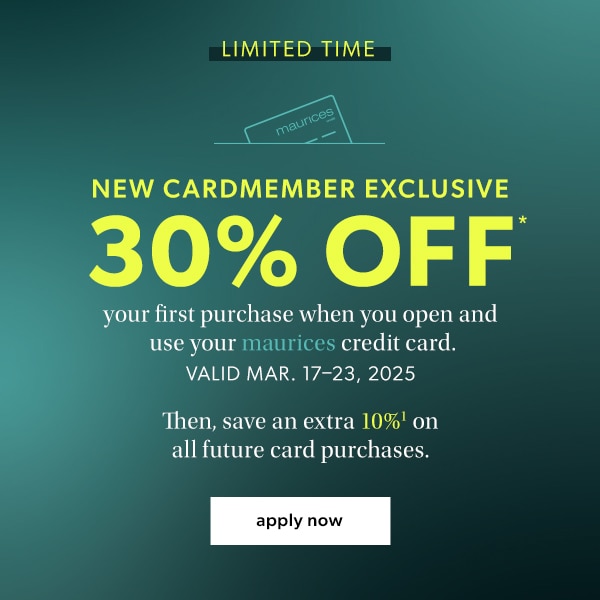 Limited time. New cardmember exclusive. 30% off* your first purchase when you open and use your maurices credit card. Valid Mar. 17-23, 2025. Then, save an extra 10%¹ on all future card purchases. Apply now.