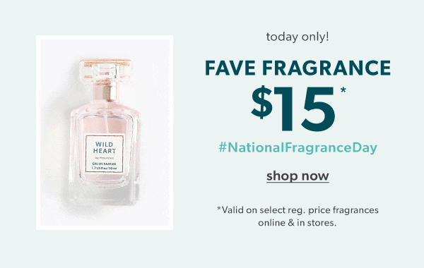 Today only! Fave fragrance $15* #NationalFragranceDay. Shop now. *Valid on select reg. price fragrances online & in stores.
