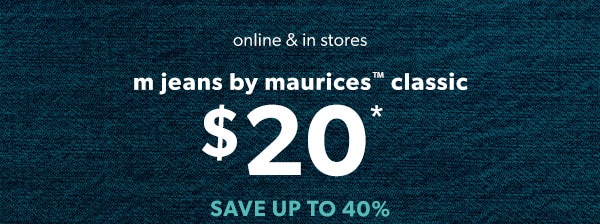 Online & in stores. m jeans by maurices™ classic $20*. Save up to 40%.