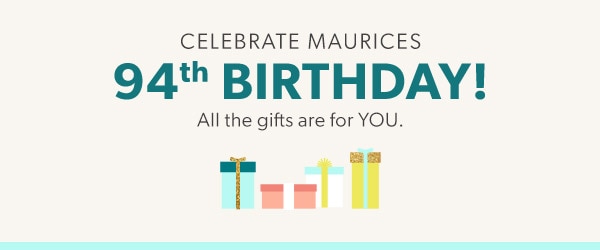 Celebrate maurices 94th birthday! All the gifts are for you.