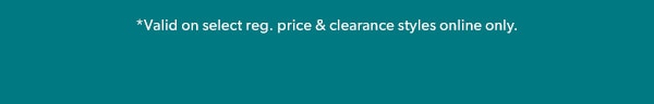 *Valid on select reg. price & clearance styles online only.