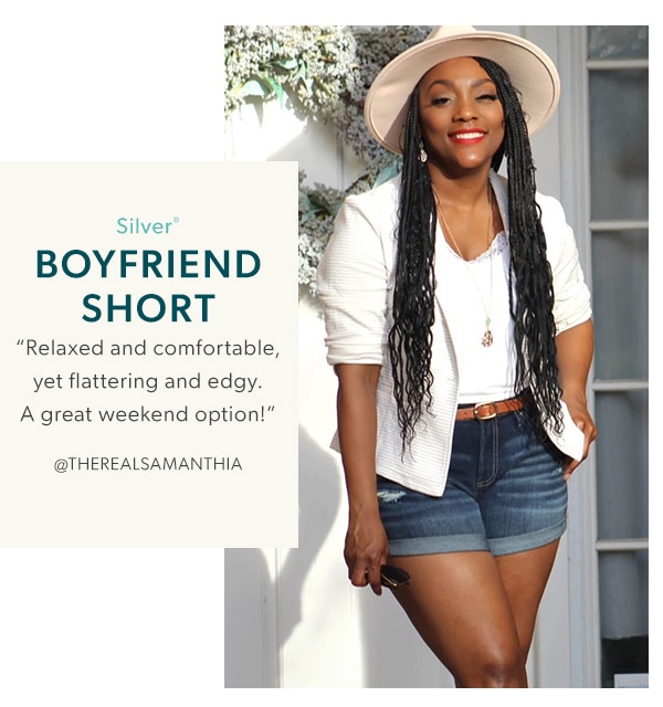 Silver® boyfriend short. “Relaxed and comfortable, yet flattering and edgy. A great weekend option!” @therealsamanthia