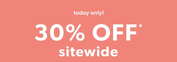 Today only! 30% off* sitewide.