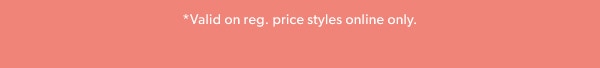 *Valid on reg. price styles online only.