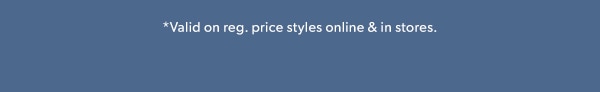 *Valid on reg. price styles online & in stores.