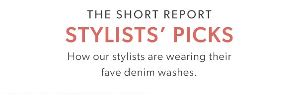 The short report. Stylists’ picks. How our stylists are wearing their fave denim washes.