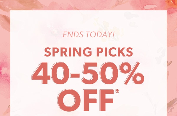 Ends today! Spring picks 40-50% off*.