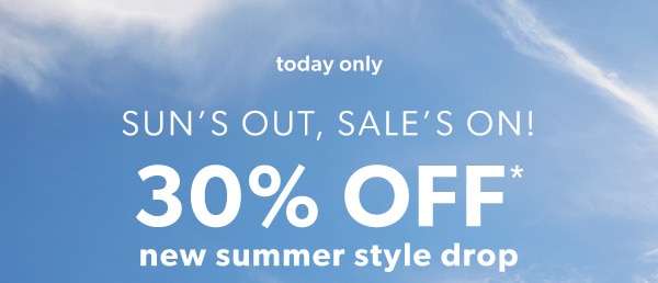 Today only. Sun's out, sale's on! 30% off* new summer style drop.