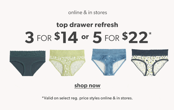 Online & in stores. Top drawer refresh. 3 for $14 or 5 for $44*. Shop now. *Valid on select reg. price styles online & in stores.