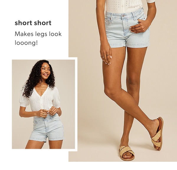 Short short. Makes legs look looong!