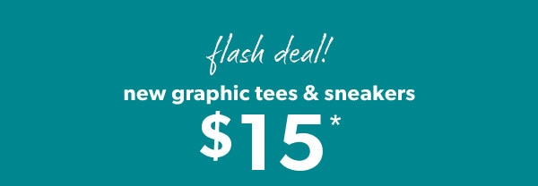 Flash deal! New graphic tees & sneakers $15*.