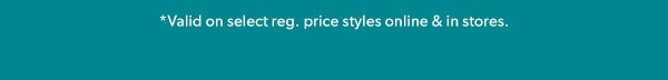 *Valid on select reg. price styles online & in stores.
