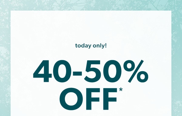 Today only! 40-50% off*.
