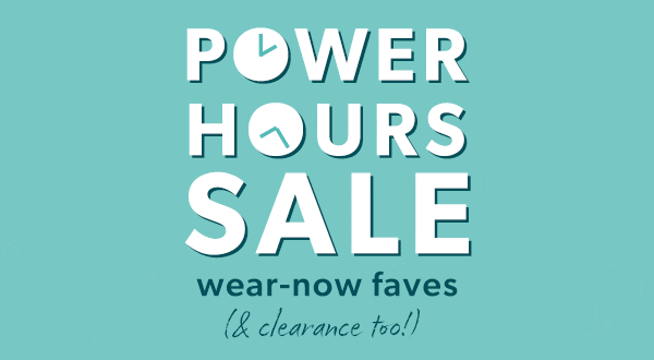 Power hours sale. Wear-now faves (& clearance too!) 