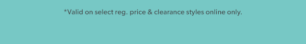 *Valid on select reg. price & clearance styles online only.