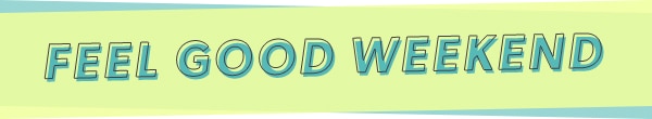 Feel good weekend.