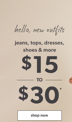 Hello, new outfits. Jeans, tops, dresses, shoes & more. $15 to $30*. Shop now.