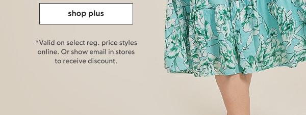 Shop plus. *Valid on select reg. price styles online. Or show email in stores to receive discount.