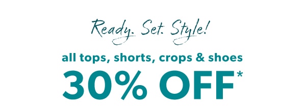 Ready. Set. Style! All tops, shorts, crops & shoes 30% off*.