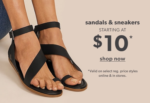 Sandals & sneakers starting at $10*. Shop now. *Valid on select reg. price styles online & in stores.