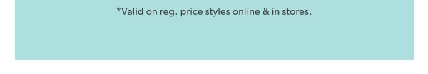 *Valid on reg. price styles online & in stores.