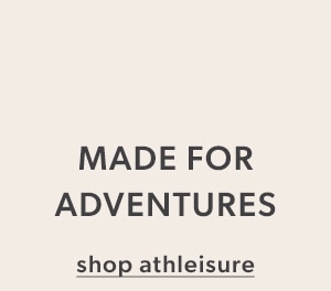 Made for adventures. Shop athleisure.
