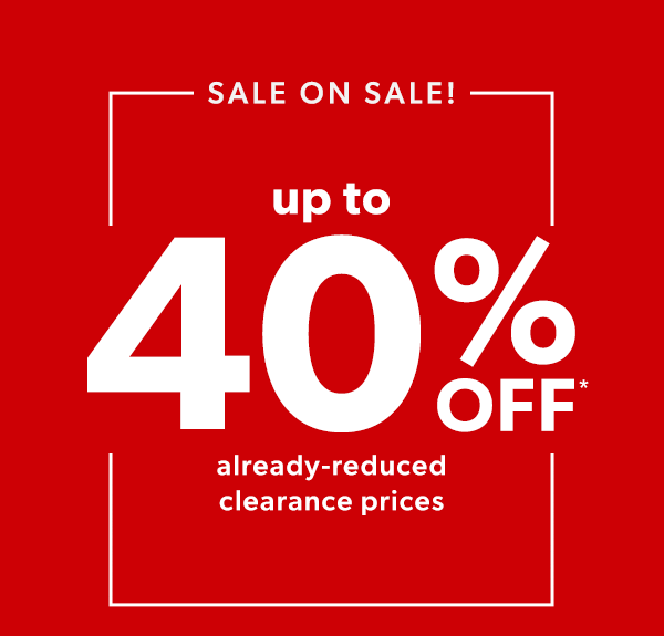 Sale on sale! Up to 40% off* already-reduced clearance prices.