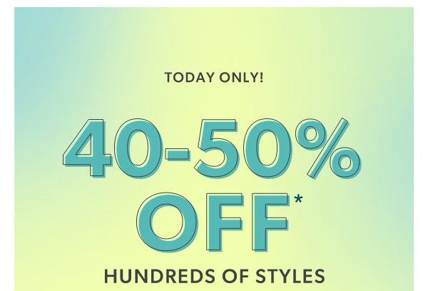 Today only! 40-50% off* hundreds of styles.
