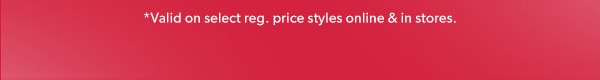 *Valid on select reg. price styles online & in stores.