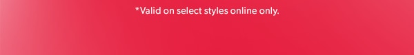 *Valid on select styles online only.