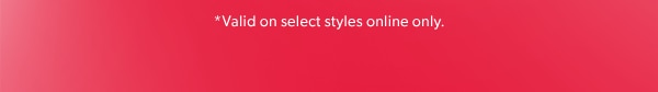 *Valid on select styles online only.