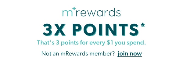 mrewards 3X points*. That’s 3 points for every $1 you spend. Not an mRewards member? Join now.