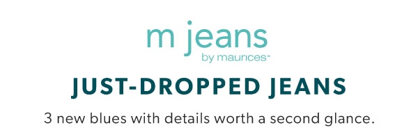 m jeans by maurices™ Just-dropped jeans. 3 new blues with details worth a second glance.