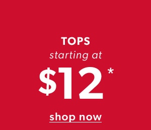 Tops starting at $12*. Shop now.